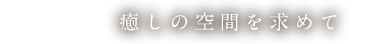 癒しの空間を求めて