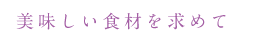 美味しい食材を求めて