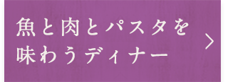 魚と肉とパスタを味わうディナー