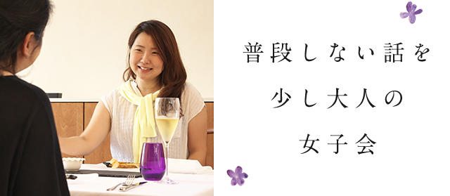 普段しない話を。少し大人の女子会